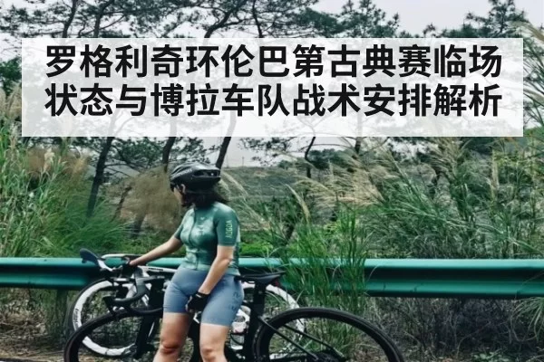 罗格利奇环伦巴第古典赛临场状态与博拉车队战术安排解析